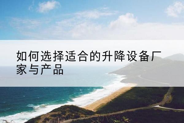 曹县电动升降平台厂家-如何选择适合的升降设备厂家与产品