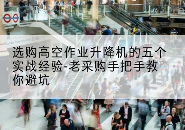 曹县高空作业升降机厂家-选购高空作业升降机的五个实战经验-老采购手把手教你避坑