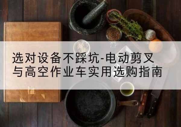 曹县电动剪叉升降平台怎么选-选对设备不踩坑-电动剪叉与高空作业车实用选购指南