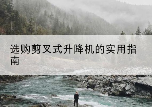 曹县剪叉式升降机怎么选-选购剪叉式升降机的实用指南