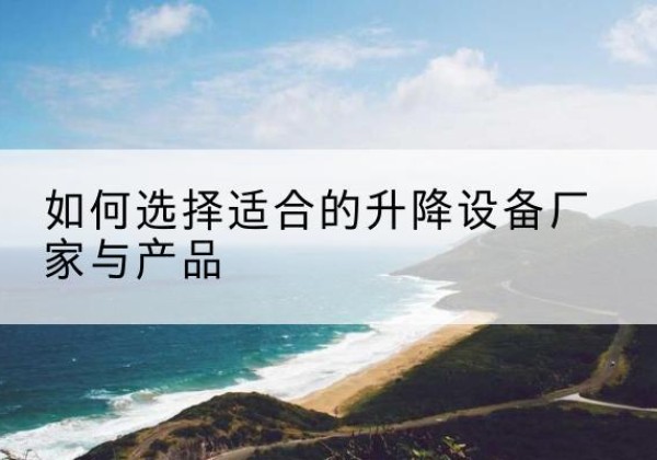 曹县电动升降平台厂家-如何选择适合的升降设备厂家与产品